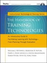 The Handbook of Training Technologies : An Introductory Guide to Facilitating Learning with Technology -- from Planning Through Evaluation, William J. Rothwell, Marilynn N. Butler, Daryl L. Hunt, Jessica Li, Cecilia Maldonado, Karen Peters