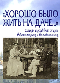 "Хорошо было жить на даче…" Дачная и усадебная жизнь в фотографиях и воспоминаниях. Елена Лаврентьева