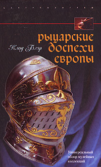 Рыцарские доспехи Европы. Универсальный обзор музейных коллекций. Клод Блэр