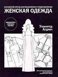 Английский метод конструирования и моделирования. Женская одежда. 190 чертежей конструкций, адаптированных для российских фигур. Уинифред Алдрич