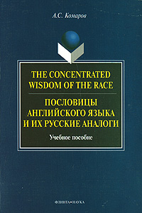 Купить The Concentrated Wisdom of the Race / Пословицы английского языка и их русские аналоги, А. С. Комаров