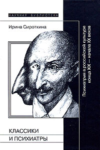Классики и психиатры. Психиатрия в российской культуре конца XIX - начала XX веков. Ирина Сироткина