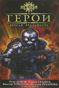 Герои. Другая реальность. Олег Дивов, Мария Галина, Виктор Точинов, Наталья Резанова