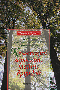 Растения, которые изменят вашу жизнь. Кельтский гороскоп. Тайны друидов. Джулия Крейсс