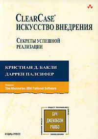 ClearCase. Искусство внедрения. Секреты успешной реализации. Кристиан Д. Бакли, Даррен Палсифер