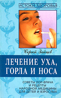 Лечение уха, горла и носа. Советы ЛОР-врача и рецепты народной медицины для детей и взрослых. Сергей Зайцев