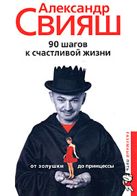 90 шагов к счастливой жизни. От Золушки до принцессы. Александр Свияш