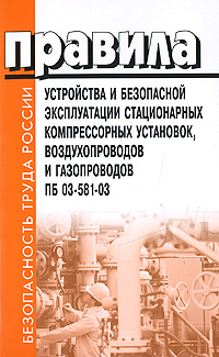 Правила устройства и безопасной эксплуатации стационарных компрессорных установок, воздухопроводов и газопроводов. ПБ 03-581-03