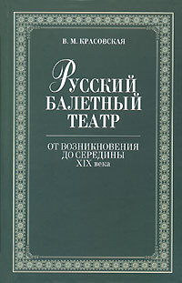 Русский балетный театр от возникновения до середины XIX века. В. М. Красовская