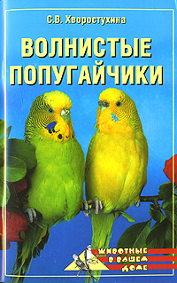 Волнистые попугайчики. С. В. Хворостухина