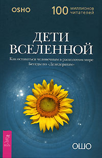 Дети Вселенной. Как оставаться человечным в расколотом мире. Беседы по "Дезидератам". Ошо