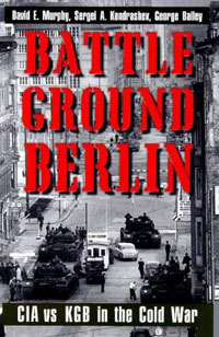 Battleground Berlin: CIA vs. KGB in the Cold War, David E. Murphy, Sergei A. Kondrashev, George Bailey