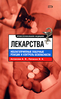 Лекарства. Неблагоприятные побочные реакции и контроль безопасности. А. В. Астахова, В. К. Лепахин