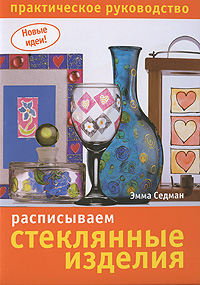 Расписываем стеклянные изделия. Практическое руководство. Эмма Седман