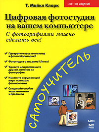 Цифровая фотография на вашем компьютере. С фотографиями можно сделать все!. Т. Майкл Кларк