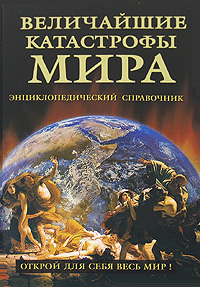 Величайшие катастрофы мира. Энциклопедический справочник
