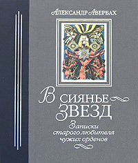 В сиянье звезд. Записки старого любителя чужих орденов. Александр Авербах
