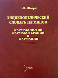 Энциклопедический словарь терминов фармакологии, фармакотерапии и фармации. Г. Я. Шварц