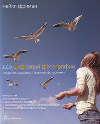 Дао цифровой фотографии. Искусство создавать удачные фотоснимки. Майкл Фриман