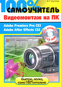 100% самоучитель. Видеомонтаж на ПК. Adobe Premiere Pro CS3, Adobe After Effects CS3 (+ CD-ROM)