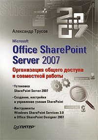 Microsoft Office SharePoint Server 2007. Организация общего доступа и совместной работы. Александр Трусов
