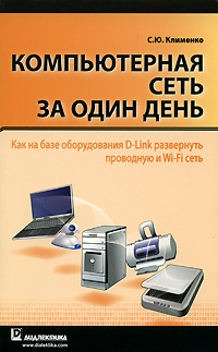Компьютерная сеть за один день. Как на базе оборудования D-Link развернуть проводную и Wi-Fi сеть. С. Ю. Клименко