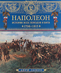 Анри Лашук. Наполеон. История всех походов и битв. 1796-1815 Анри Лашук. Наполеон. История всех походов и битв. 1796-1815