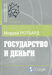 Государство и деньги. Как государство завладело денежной системой общества. Мюррей Ротбард Государство и деньги. Как государство завладело денежной системой общества. Мюррей Ротбард