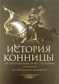 История конницы. От вооружения конницы огнестрельным оружием до Фридриха Великого. М. И. Марков