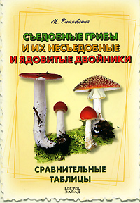 Съедобные грибы и их несъедобные и ядовитые двойники. Сравнительные таблицы. М. Вишневский