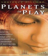 Planets in Play: How to Reimagine Your Life Through the Language of Astrology, Laurence Hillman
