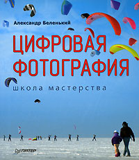 Цифровая фотография. Школа мастерства. Александр Беленький