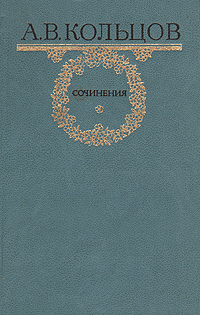 А. В. Кольцов. Сочинения. А. В. Кольцов А. В. Кольцов. Сочинения. А. В. Кольцов