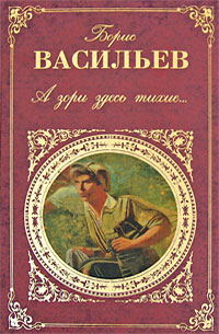 А зори здесь тихие.... Борис Васильев