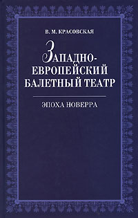 Западноевропейский балетный театр. Эпоха Новерра. В. М. Красовская