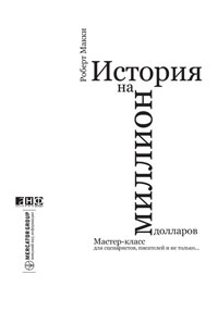 История на миллион долларов. Мастер-класс для сценаристов, писателей и не только.... Роберт Макки