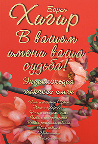 В вашем имени ваша судьба! Энциклопедия женских имен. Борис Хигир