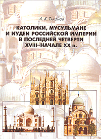 Католики, мусульмане и иудеи Российской Империи в последней четверти XVIII - начале XX в.. А. К. Тихонов