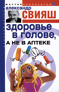 Здоровье в голове, а не в аптеке. Александр Свияш
