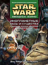 Звездные войны. Инопланетные расы и существа. Уникальное описание обитателей всей Вселенной. Энн Маргарет Льюис