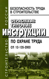 Безопасность труда в строительстве. Отраслевые типовые инструкции по охране труда. СП 12-135-2003