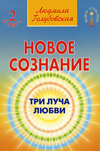 Новое сознание. В 5 книгах. Книга 2. Три Луча Любви. Людмила Голубовская
