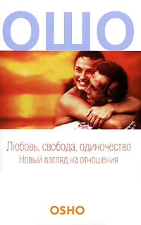Любовь, свобода, одиночество. Новый взгляд на отношения. Ошо