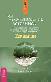 Исчезновение Вселенной. Честный разговор об иллюзиях, прошлых жизнях, религии, сексе, политике и чуде прощения. Часть 1. Шепот во сне. Гэри Р. Ренард Исчезновение Вселенной. Честный разговор об иллюзиях, прошлых жизнях, религии, сексе, политике и чуде прощения. Часть 1. Шепот во сне. Гэри Р. Ренард