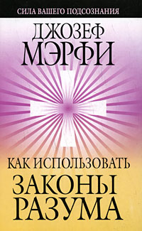 Джозеф Мэрфи. Как использовать законы разума Джозеф Мэрфи. Как использовать законы разума