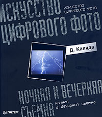 Искусство цифрового фото. Ночная и вечерняя съемка. Д. Каляда