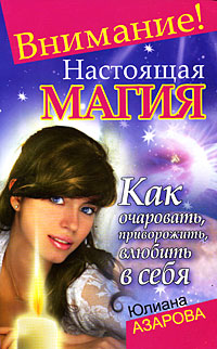 Внимание! Настоящая магия! Как очаровать, приворожить, влюбить в себя. Юлиана Азарова