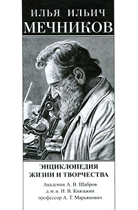Илья Ильич Мечников. Энциклопедия жизни и творчества. А. В. Шабров, И. В. Князькин, А. Т. Марьянович