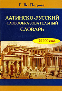 Латинско-русский словообразовательный словарь. Г. Вс. Петрова