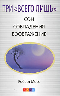 Роберт Мосс. Три "Всего лишь". Сон. Совпадения. Воображение Роберт Мосс. Три "Всего лишь". Сон. Совпадения. Воображение